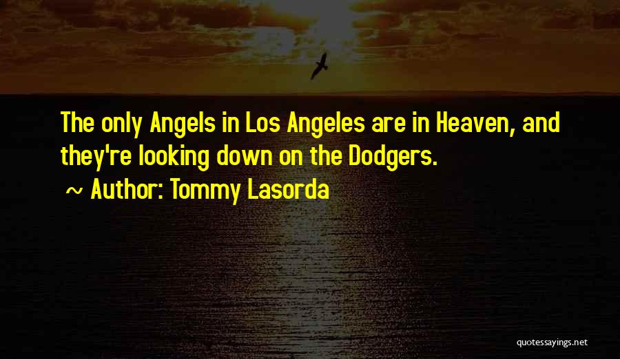 Tommy Lasorda Quotes: The Only Angels In Los Angeles Are In Heaven, And They're Looking Down On The Dodgers.