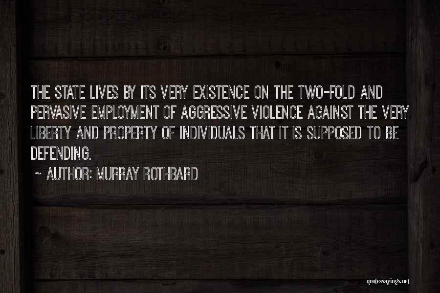 Murray Rothbard Quotes: The State Lives By Its Very Existence On The Two-fold And Pervasive Employment Of Aggressive Violence Against The Very Liberty