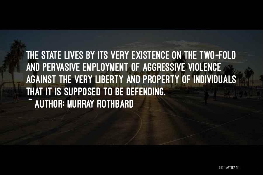Murray Rothbard Quotes: The State Lives By Its Very Existence On The Two-fold And Pervasive Employment Of Aggressive Violence Against The Very Liberty