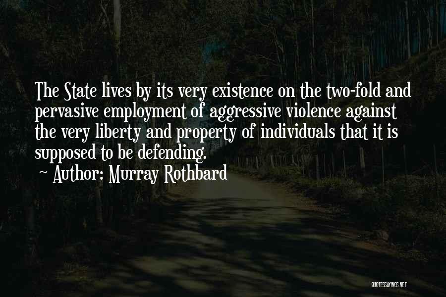 Murray Rothbard Quotes: The State Lives By Its Very Existence On The Two-fold And Pervasive Employment Of Aggressive Violence Against The Very Liberty