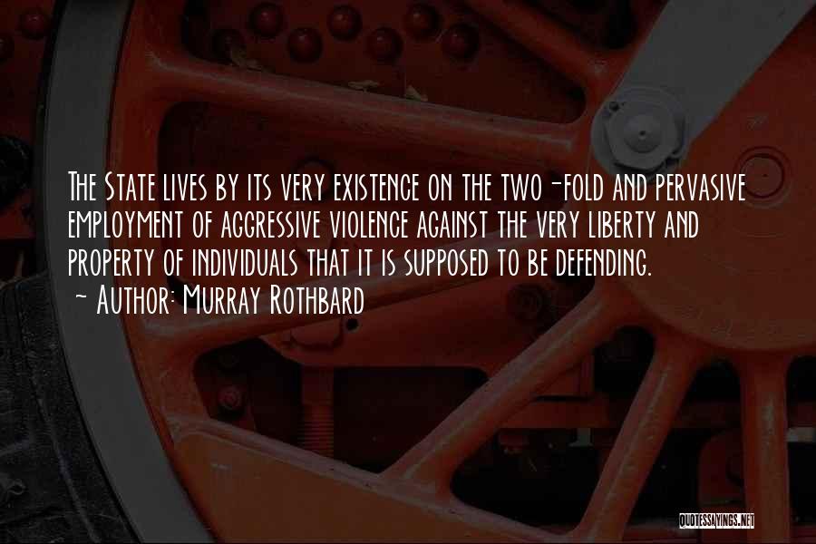 Murray Rothbard Quotes: The State Lives By Its Very Existence On The Two-fold And Pervasive Employment Of Aggressive Violence Against The Very Liberty