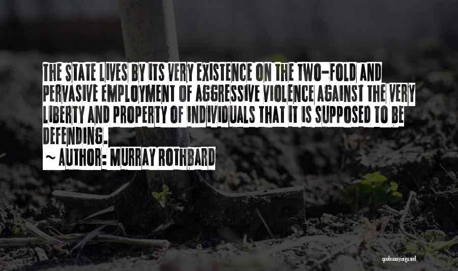 Murray Rothbard Quotes: The State Lives By Its Very Existence On The Two-fold And Pervasive Employment Of Aggressive Violence Against The Very Liberty