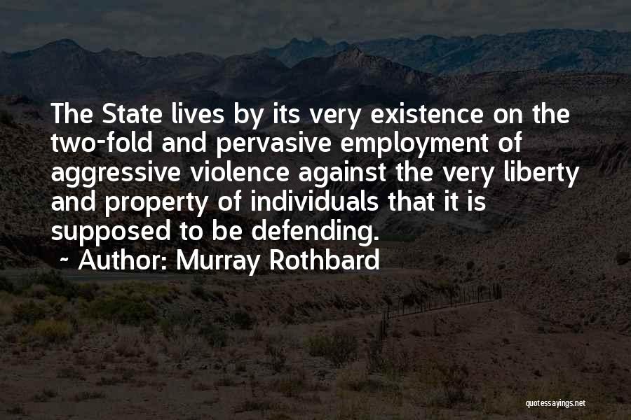 Murray Rothbard Quotes: The State Lives By Its Very Existence On The Two-fold And Pervasive Employment Of Aggressive Violence Against The Very Liberty