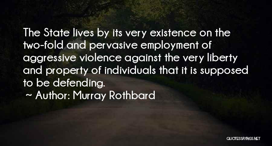 Murray Rothbard Quotes: The State Lives By Its Very Existence On The Two-fold And Pervasive Employment Of Aggressive Violence Against The Very Liberty