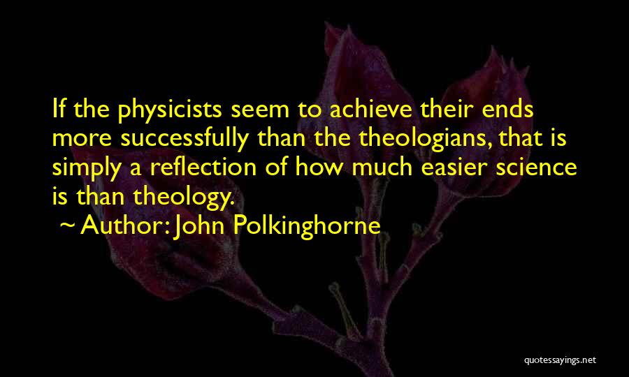 John Polkinghorne Quotes: If The Physicists Seem To Achieve Their Ends More Successfully Than The Theologians, That Is Simply A Reflection Of How