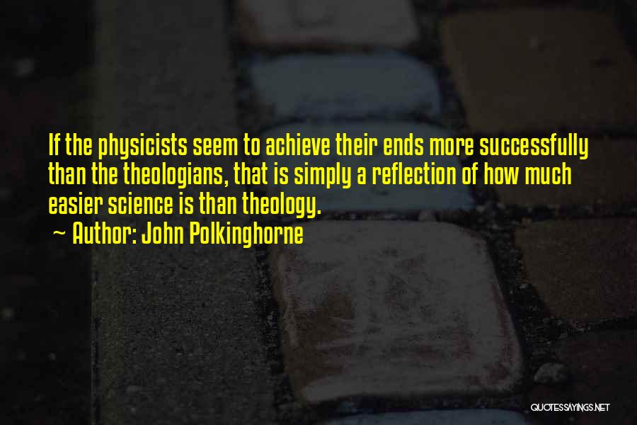 John Polkinghorne Quotes: If The Physicists Seem To Achieve Their Ends More Successfully Than The Theologians, That Is Simply A Reflection Of How