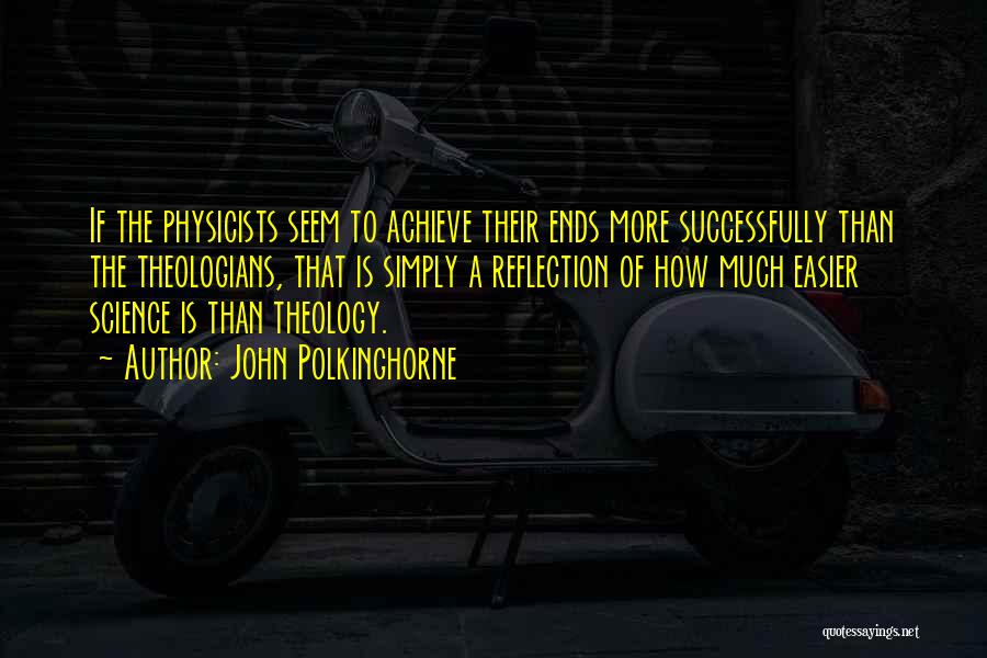 John Polkinghorne Quotes: If The Physicists Seem To Achieve Their Ends More Successfully Than The Theologians, That Is Simply A Reflection Of How