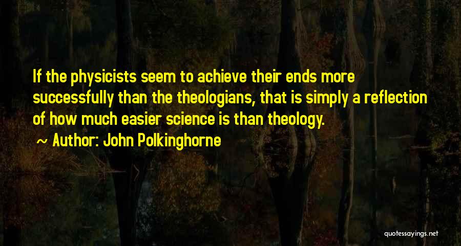 John Polkinghorne Quotes: If The Physicists Seem To Achieve Their Ends More Successfully Than The Theologians, That Is Simply A Reflection Of How