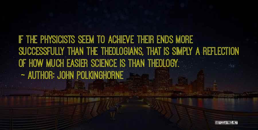 John Polkinghorne Quotes: If The Physicists Seem To Achieve Their Ends More Successfully Than The Theologians, That Is Simply A Reflection Of How