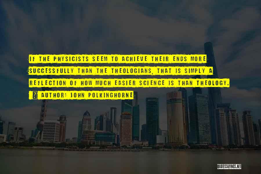 John Polkinghorne Quotes: If The Physicists Seem To Achieve Their Ends More Successfully Than The Theologians, That Is Simply A Reflection Of How