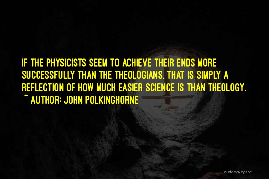 John Polkinghorne Quotes: If The Physicists Seem To Achieve Their Ends More Successfully Than The Theologians, That Is Simply A Reflection Of How