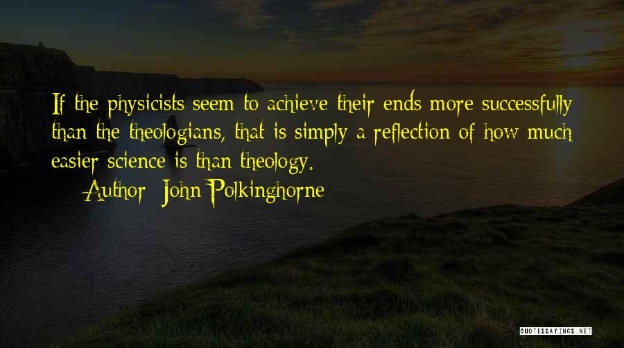 John Polkinghorne Quotes: If The Physicists Seem To Achieve Their Ends More Successfully Than The Theologians, That Is Simply A Reflection Of How