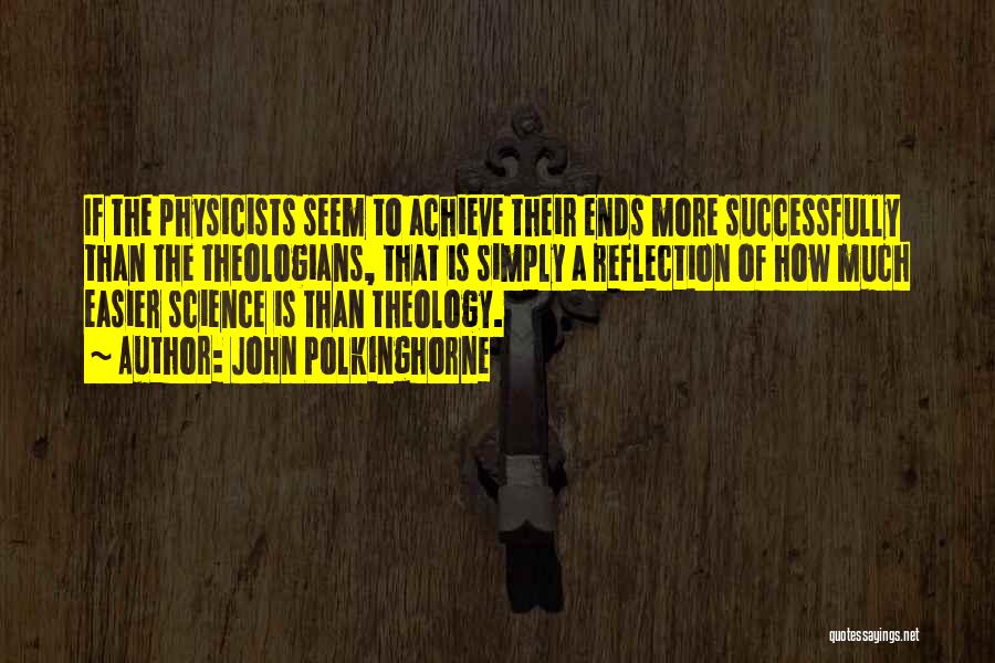 John Polkinghorne Quotes: If The Physicists Seem To Achieve Their Ends More Successfully Than The Theologians, That Is Simply A Reflection Of How