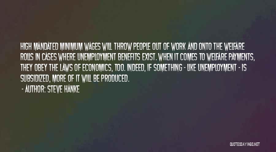 Steve Hanke Quotes: High Mandated Minimum Wages Will Throw People Out Of Work And Onto The Welfare Rolls In Cases Where Unemployment Benefits