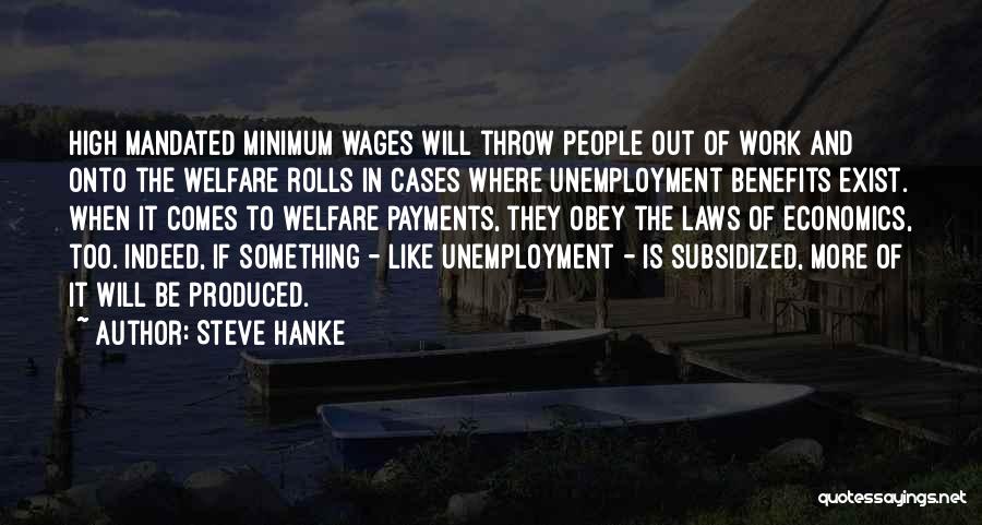 Steve Hanke Quotes: High Mandated Minimum Wages Will Throw People Out Of Work And Onto The Welfare Rolls In Cases Where Unemployment Benefits