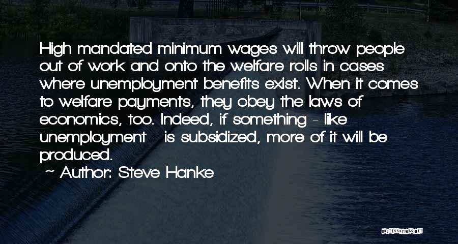 Steve Hanke Quotes: High Mandated Minimum Wages Will Throw People Out Of Work And Onto The Welfare Rolls In Cases Where Unemployment Benefits