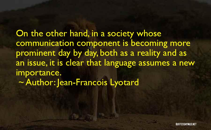 Jean-Francois Lyotard Quotes: On The Other Hand, In A Society Whose Communication Component Is Becoming More Prominent Day By Day, Both As A