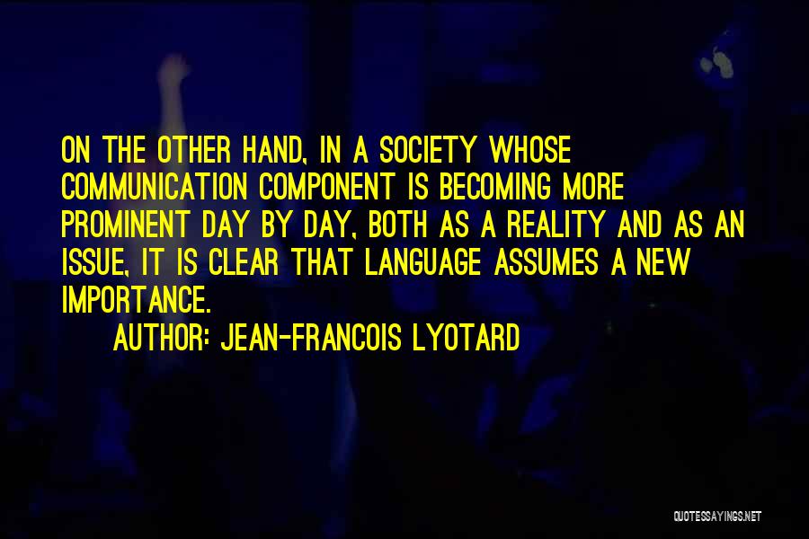 Jean-Francois Lyotard Quotes: On The Other Hand, In A Society Whose Communication Component Is Becoming More Prominent Day By Day, Both As A