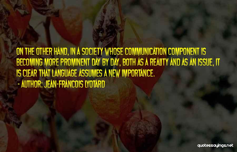 Jean-Francois Lyotard Quotes: On The Other Hand, In A Society Whose Communication Component Is Becoming More Prominent Day By Day, Both As A