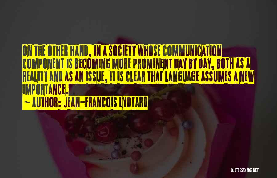 Jean-Francois Lyotard Quotes: On The Other Hand, In A Society Whose Communication Component Is Becoming More Prominent Day By Day, Both As A