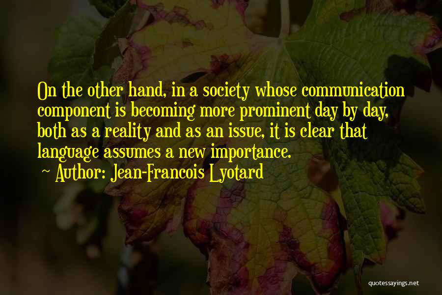 Jean-Francois Lyotard Quotes: On The Other Hand, In A Society Whose Communication Component Is Becoming More Prominent Day By Day, Both As A