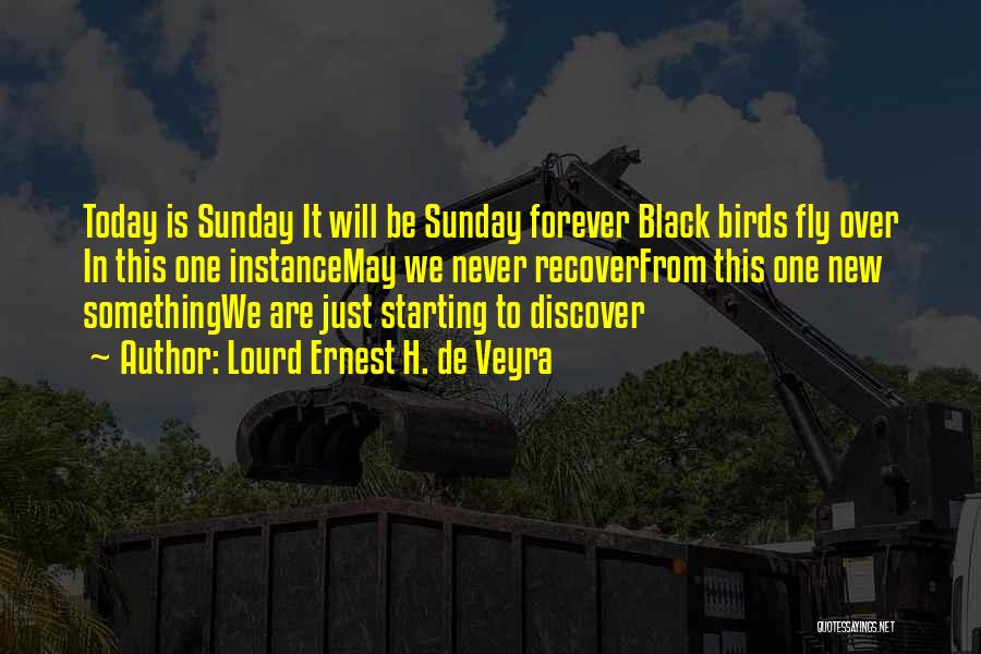 Lourd Ernest H. De Veyra Quotes: Today Is Sunday It Will Be Sunday Forever Black Birds Fly Over In This One Instancemay We Never Recoverfrom This