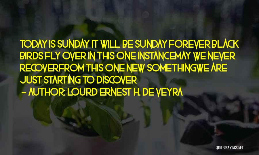 Lourd Ernest H. De Veyra Quotes: Today Is Sunday It Will Be Sunday Forever Black Birds Fly Over In This One Instancemay We Never Recoverfrom This