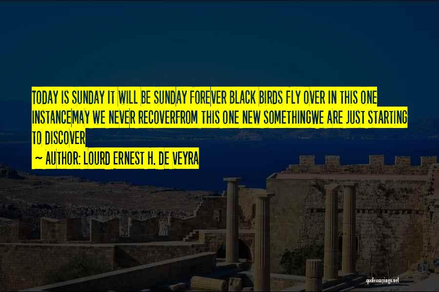 Lourd Ernest H. De Veyra Quotes: Today Is Sunday It Will Be Sunday Forever Black Birds Fly Over In This One Instancemay We Never Recoverfrom This