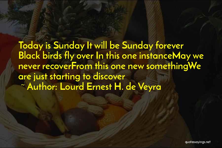 Lourd Ernest H. De Veyra Quotes: Today Is Sunday It Will Be Sunday Forever Black Birds Fly Over In This One Instancemay We Never Recoverfrom This