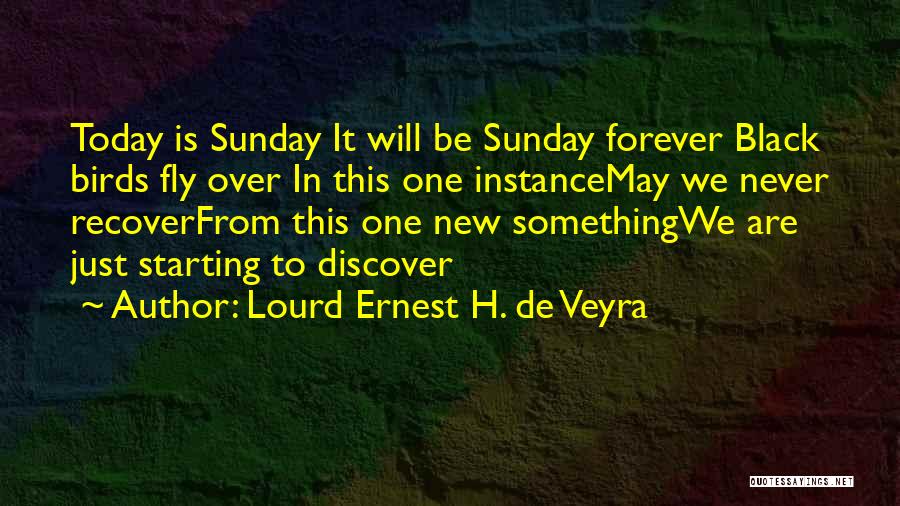 Lourd Ernest H. De Veyra Quotes: Today Is Sunday It Will Be Sunday Forever Black Birds Fly Over In This One Instancemay We Never Recoverfrom This