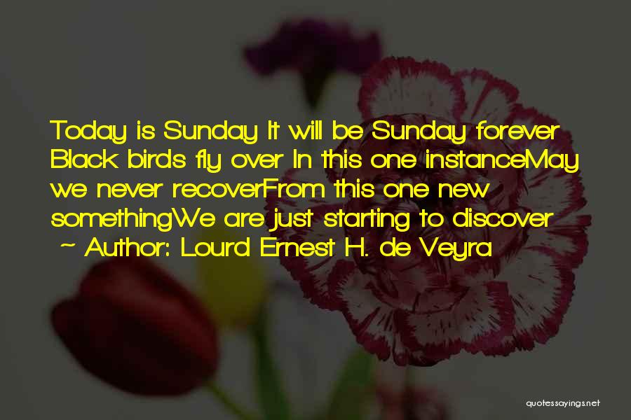 Lourd Ernest H. De Veyra Quotes: Today Is Sunday It Will Be Sunday Forever Black Birds Fly Over In This One Instancemay We Never Recoverfrom This