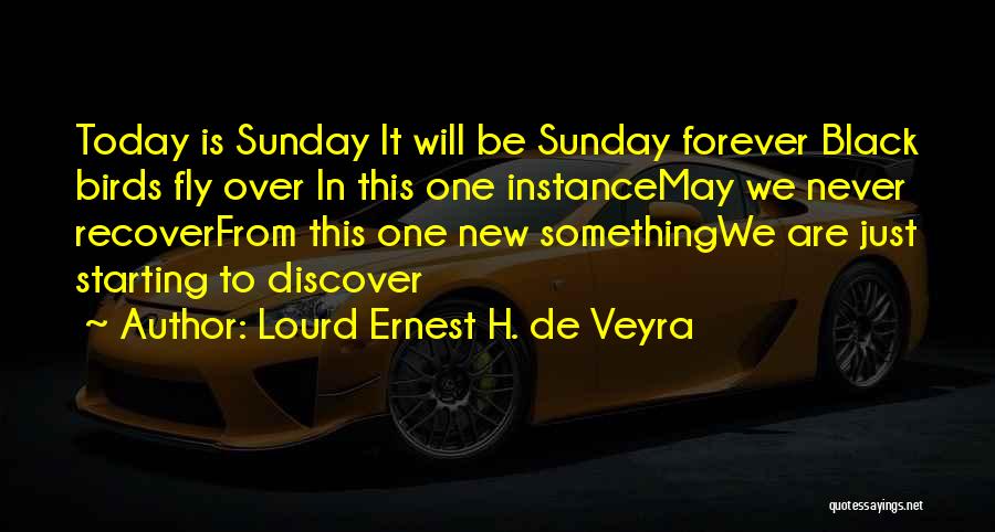 Lourd Ernest H. De Veyra Quotes: Today Is Sunday It Will Be Sunday Forever Black Birds Fly Over In This One Instancemay We Never Recoverfrom This