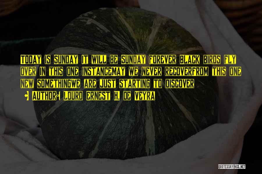 Lourd Ernest H. De Veyra Quotes: Today Is Sunday It Will Be Sunday Forever Black Birds Fly Over In This One Instancemay We Never Recoverfrom This
