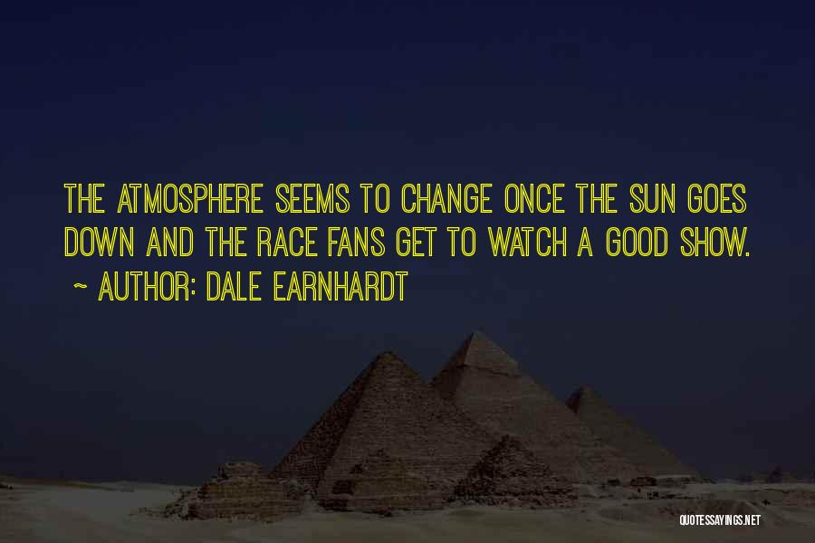 Dale Earnhardt Quotes: The Atmosphere Seems To Change Once The Sun Goes Down And The Race Fans Get To Watch A Good Show.