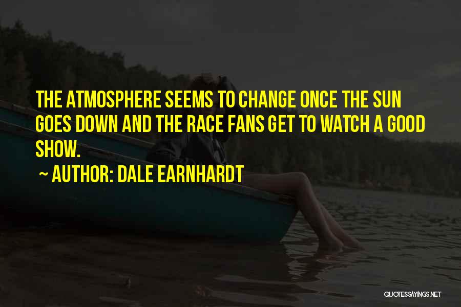 Dale Earnhardt Quotes: The Atmosphere Seems To Change Once The Sun Goes Down And The Race Fans Get To Watch A Good Show.