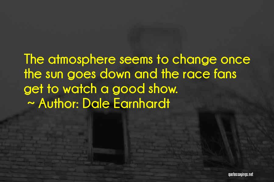 Dale Earnhardt Quotes: The Atmosphere Seems To Change Once The Sun Goes Down And The Race Fans Get To Watch A Good Show.