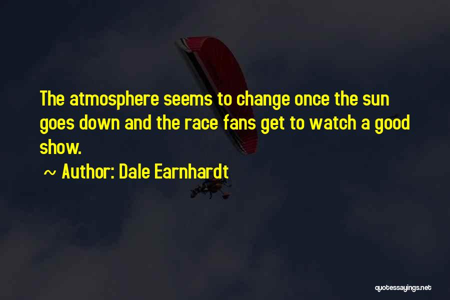 Dale Earnhardt Quotes: The Atmosphere Seems To Change Once The Sun Goes Down And The Race Fans Get To Watch A Good Show.