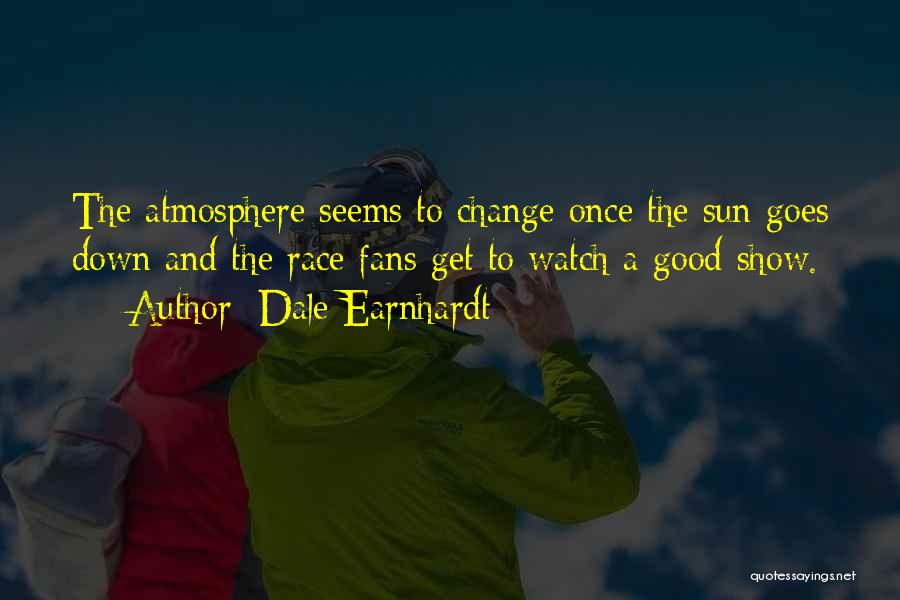 Dale Earnhardt Quotes: The Atmosphere Seems To Change Once The Sun Goes Down And The Race Fans Get To Watch A Good Show.