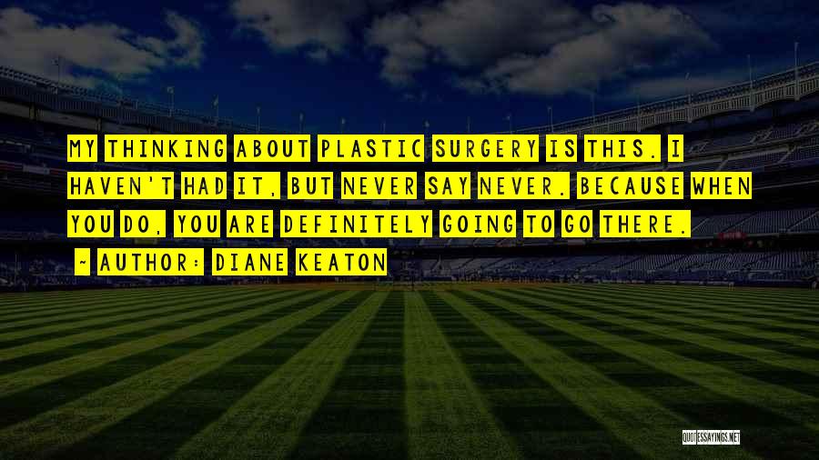 Diane Keaton Quotes: My Thinking About Plastic Surgery Is This. I Haven't Had It, But Never Say Never. Because When You Do, You
