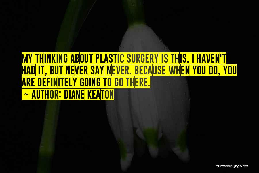 Diane Keaton Quotes: My Thinking About Plastic Surgery Is This. I Haven't Had It, But Never Say Never. Because When You Do, You