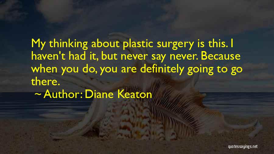 Diane Keaton Quotes: My Thinking About Plastic Surgery Is This. I Haven't Had It, But Never Say Never. Because When You Do, You
