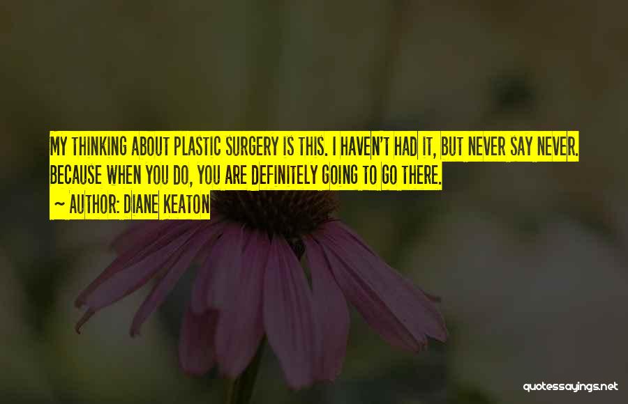 Diane Keaton Quotes: My Thinking About Plastic Surgery Is This. I Haven't Had It, But Never Say Never. Because When You Do, You