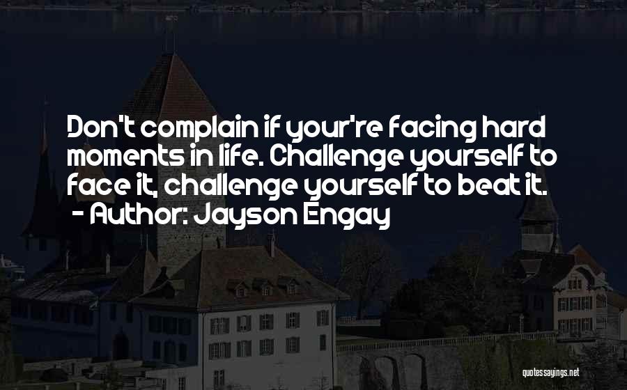 Jayson Engay Quotes: Don't Complain If Your're Facing Hard Moments In Life. Challenge Yourself To Face It, Challenge Yourself To Beat It.
