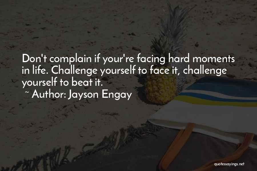 Jayson Engay Quotes: Don't Complain If Your're Facing Hard Moments In Life. Challenge Yourself To Face It, Challenge Yourself To Beat It.