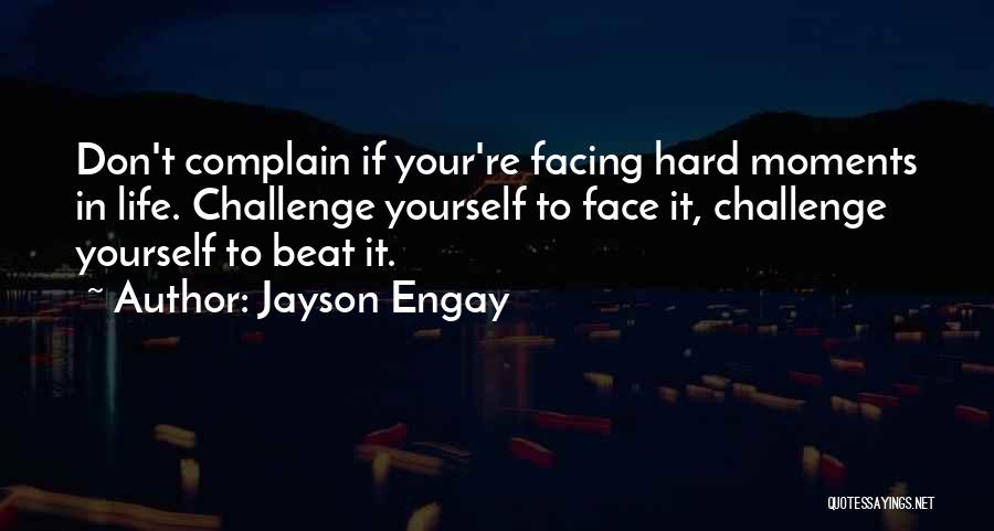 Jayson Engay Quotes: Don't Complain If Your're Facing Hard Moments In Life. Challenge Yourself To Face It, Challenge Yourself To Beat It.