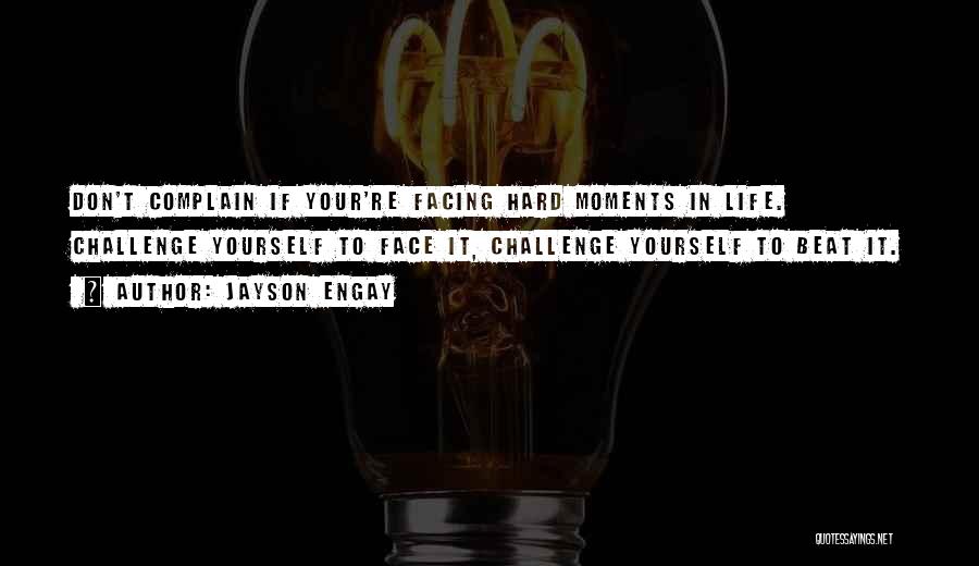 Jayson Engay Quotes: Don't Complain If Your're Facing Hard Moments In Life. Challenge Yourself To Face It, Challenge Yourself To Beat It.