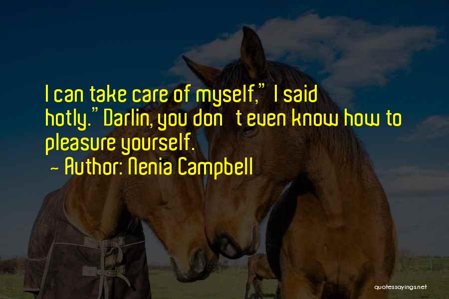 Nenia Campbell Quotes: I Can Take Care Of Myself, I Said Hotly.darlin, You Don't Even Know How To Pleasure Yourself.