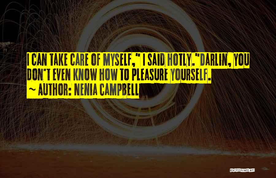 Nenia Campbell Quotes: I Can Take Care Of Myself, I Said Hotly.darlin, You Don't Even Know How To Pleasure Yourself.