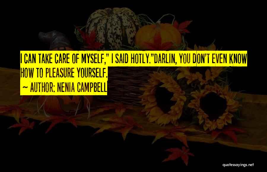 Nenia Campbell Quotes: I Can Take Care Of Myself, I Said Hotly.darlin, You Don't Even Know How To Pleasure Yourself.