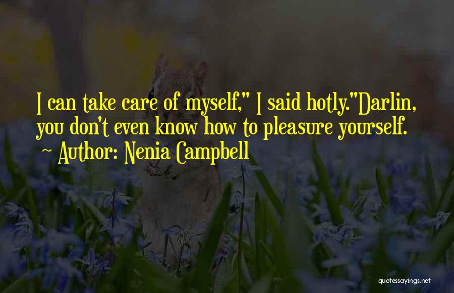 Nenia Campbell Quotes: I Can Take Care Of Myself, I Said Hotly.darlin, You Don't Even Know How To Pleasure Yourself.